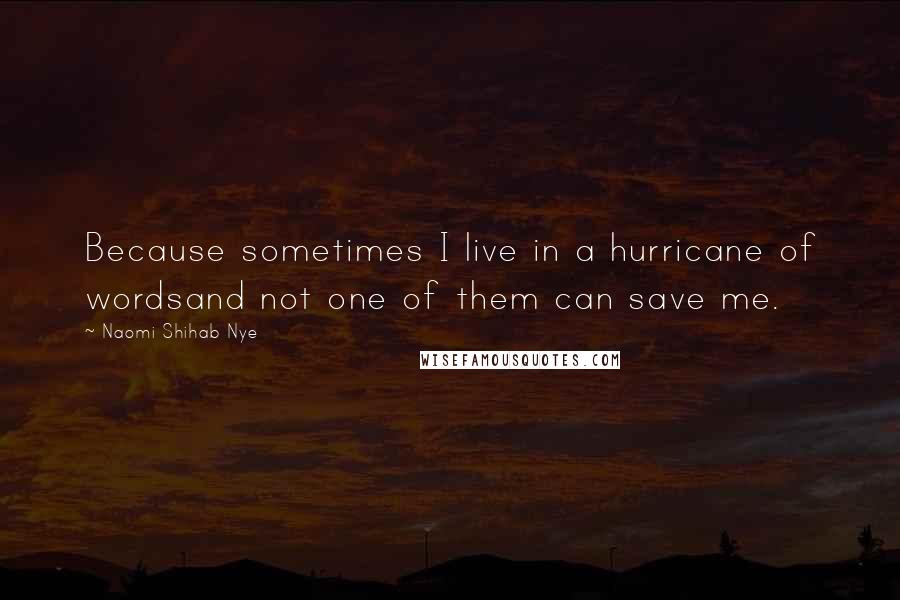 Naomi Shihab Nye Quotes: Because sometimes I live in a hurricane of wordsand not one of them can save me.