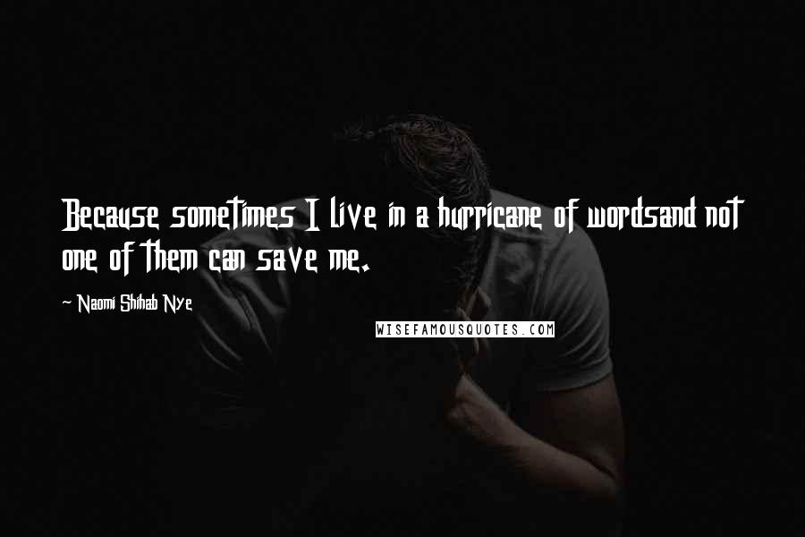 Naomi Shihab Nye Quotes: Because sometimes I live in a hurricane of wordsand not one of them can save me.