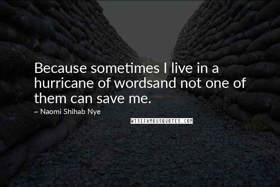 Naomi Shihab Nye Quotes: Because sometimes I live in a hurricane of wordsand not one of them can save me.