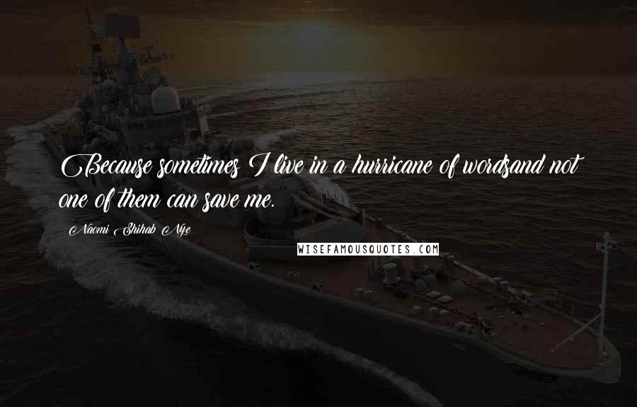 Naomi Shihab Nye Quotes: Because sometimes I live in a hurricane of wordsand not one of them can save me.