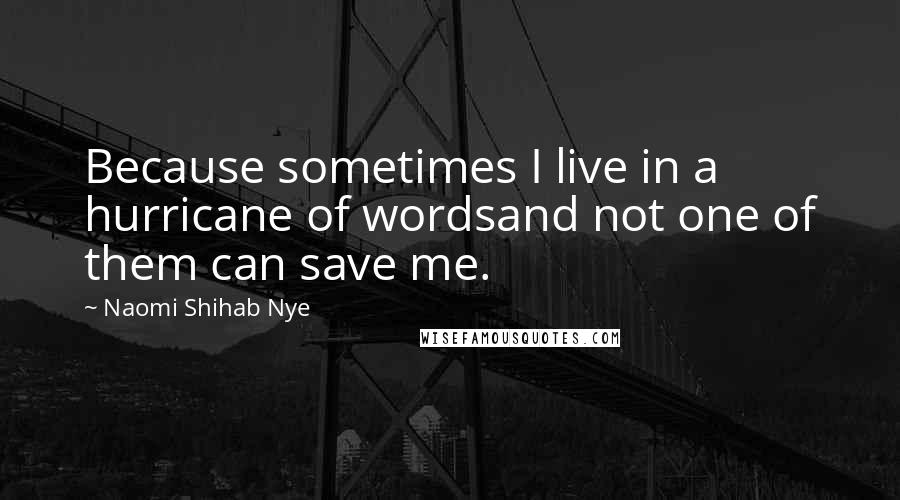 Naomi Shihab Nye Quotes: Because sometimes I live in a hurricane of wordsand not one of them can save me.