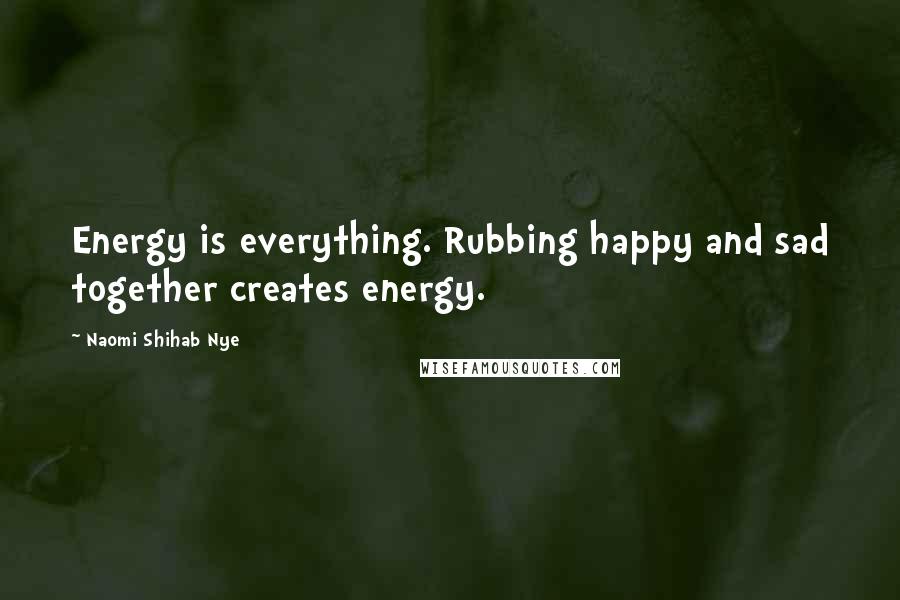 Naomi Shihab Nye Quotes: Energy is everything. Rubbing happy and sad together creates energy.