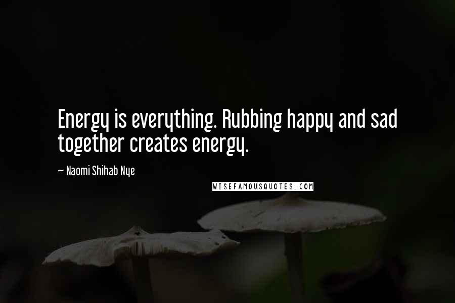 Naomi Shihab Nye Quotes: Energy is everything. Rubbing happy and sad together creates energy.