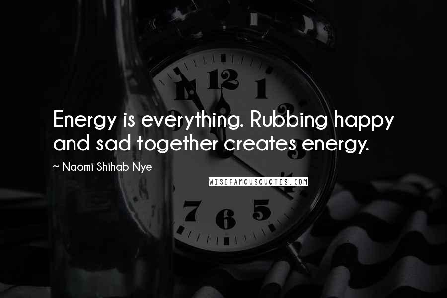 Naomi Shihab Nye Quotes: Energy is everything. Rubbing happy and sad together creates energy.