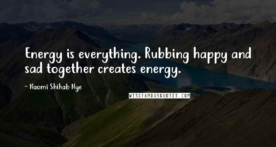 Naomi Shihab Nye Quotes: Energy is everything. Rubbing happy and sad together creates energy.