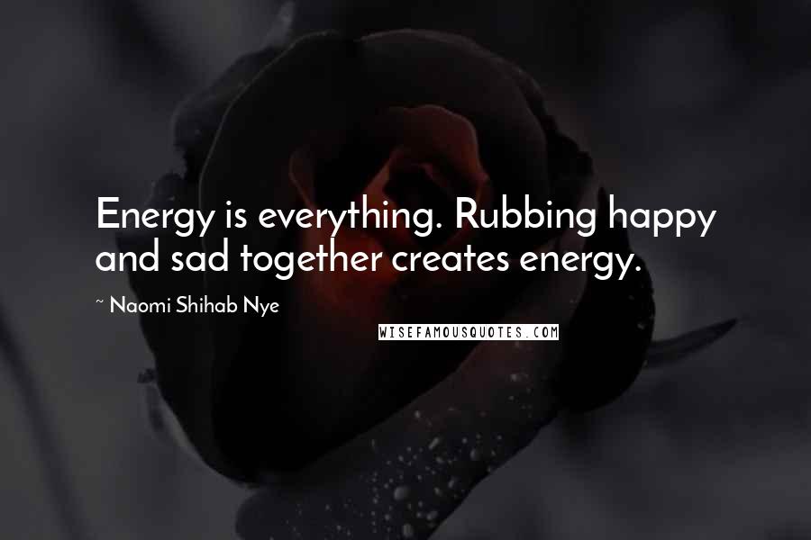 Naomi Shihab Nye Quotes: Energy is everything. Rubbing happy and sad together creates energy.