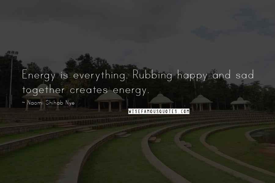 Naomi Shihab Nye Quotes: Energy is everything. Rubbing happy and sad together creates energy.