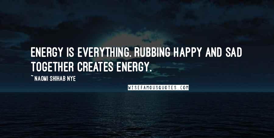 Naomi Shihab Nye Quotes: Energy is everything. Rubbing happy and sad together creates energy.