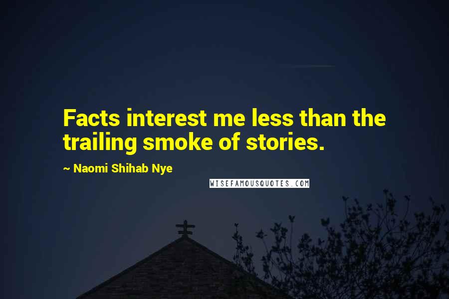 Naomi Shihab Nye Quotes: Facts interest me less than the trailing smoke of stories.