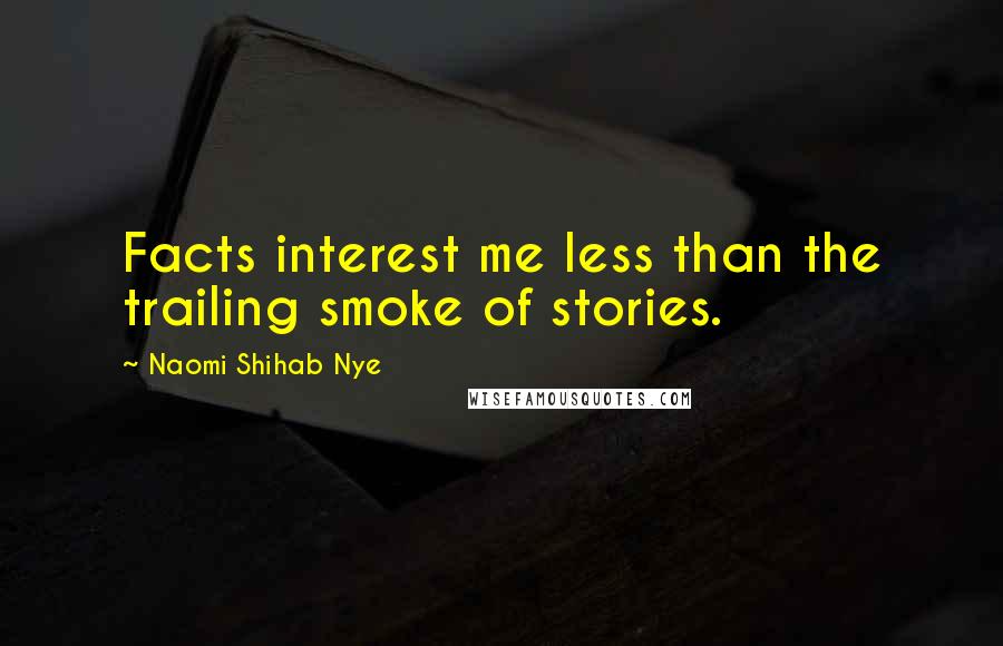 Naomi Shihab Nye Quotes: Facts interest me less than the trailing smoke of stories.