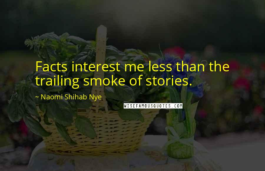 Naomi Shihab Nye Quotes: Facts interest me less than the trailing smoke of stories.