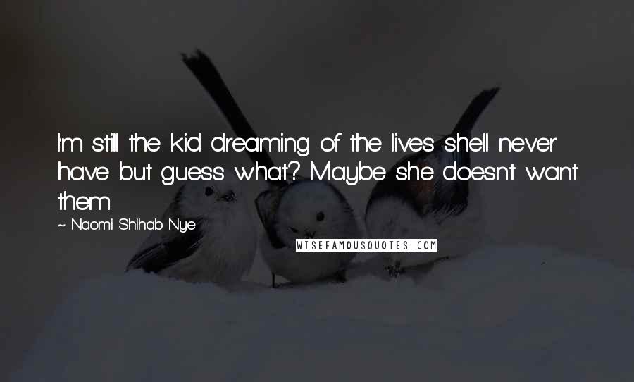Naomi Shihab Nye Quotes: I'm still the kid dreaming of the lives she'll never have but guess what? Maybe she doesn't want them.