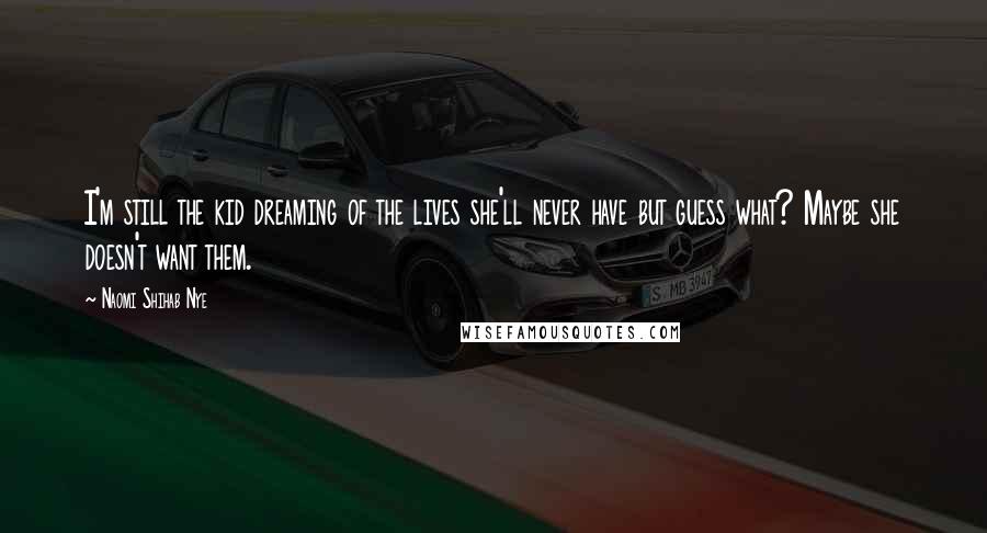 Naomi Shihab Nye Quotes: I'm still the kid dreaming of the lives she'll never have but guess what? Maybe she doesn't want them.