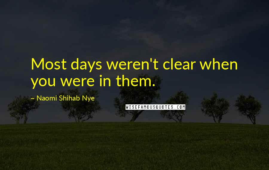 Naomi Shihab Nye Quotes: Most days weren't clear when you were in them.