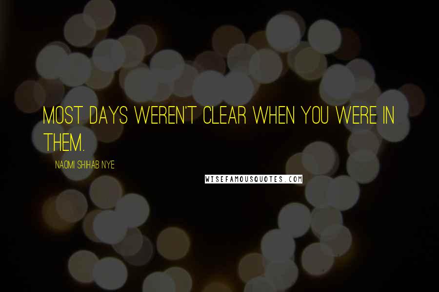 Naomi Shihab Nye Quotes: Most days weren't clear when you were in them.
