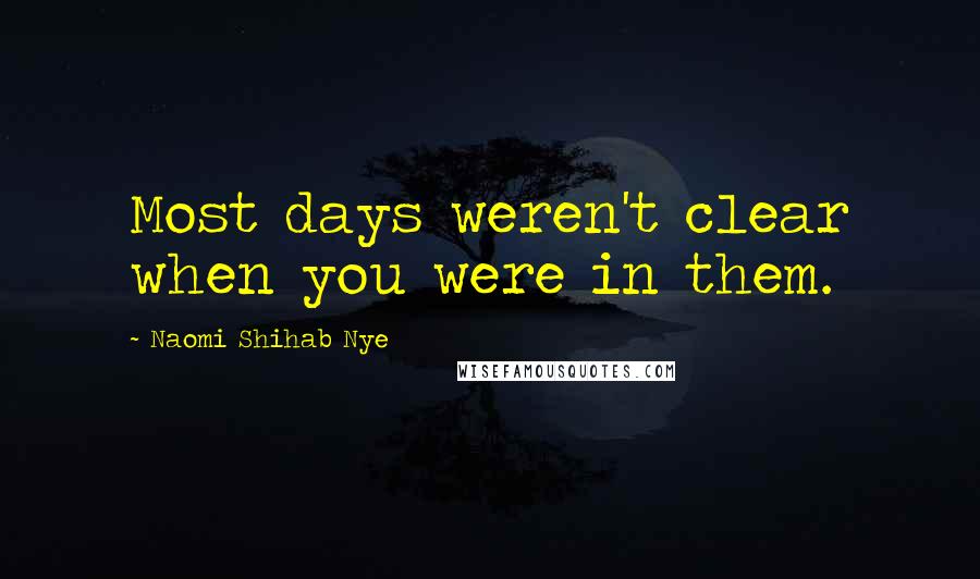 Naomi Shihab Nye Quotes: Most days weren't clear when you were in them.