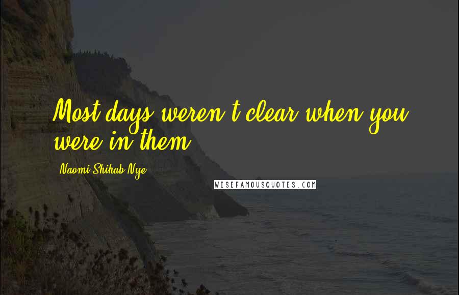 Naomi Shihab Nye Quotes: Most days weren't clear when you were in them.