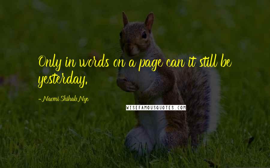 Naomi Shihab Nye Quotes: Only in words on a page can it still be yesterday.