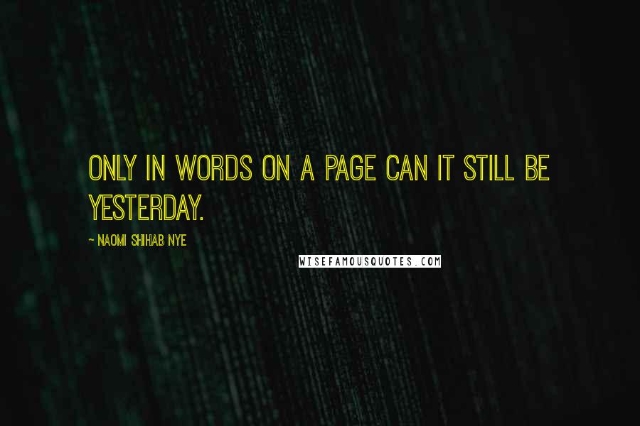 Naomi Shihab Nye Quotes: Only in words on a page can it still be yesterday.