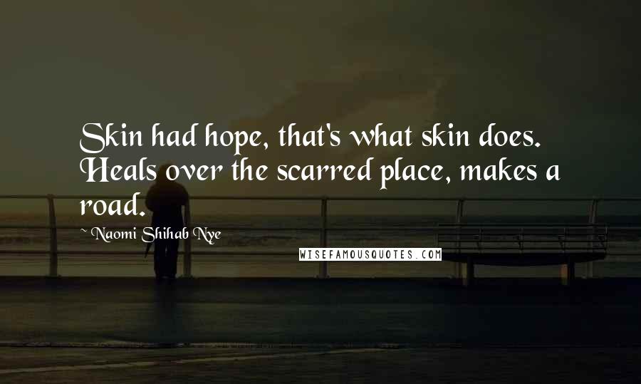 Naomi Shihab Nye Quotes: Skin had hope, that's what skin does. Heals over the scarred place, makes a road.