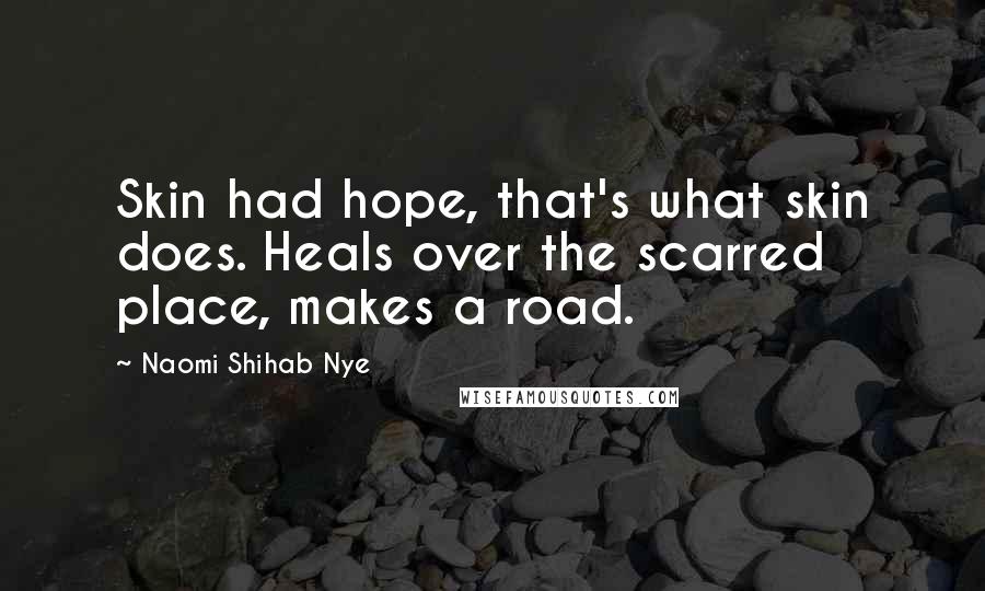 Naomi Shihab Nye Quotes: Skin had hope, that's what skin does. Heals over the scarred place, makes a road.