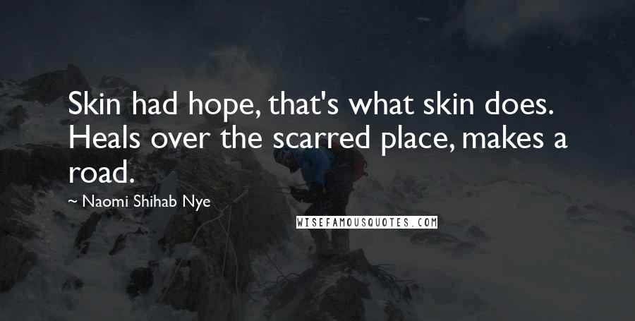 Naomi Shihab Nye Quotes: Skin had hope, that's what skin does. Heals over the scarred place, makes a road.