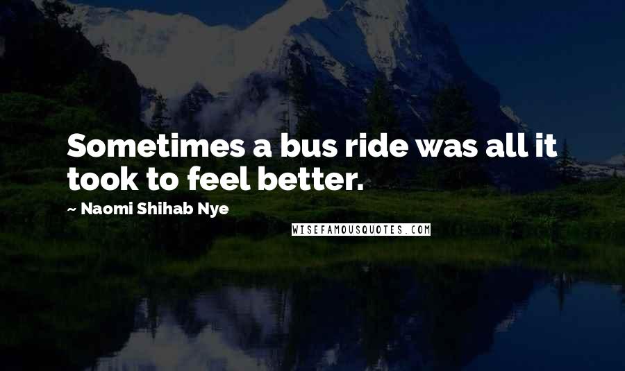 Naomi Shihab Nye Quotes: Sometimes a bus ride was all it took to feel better.