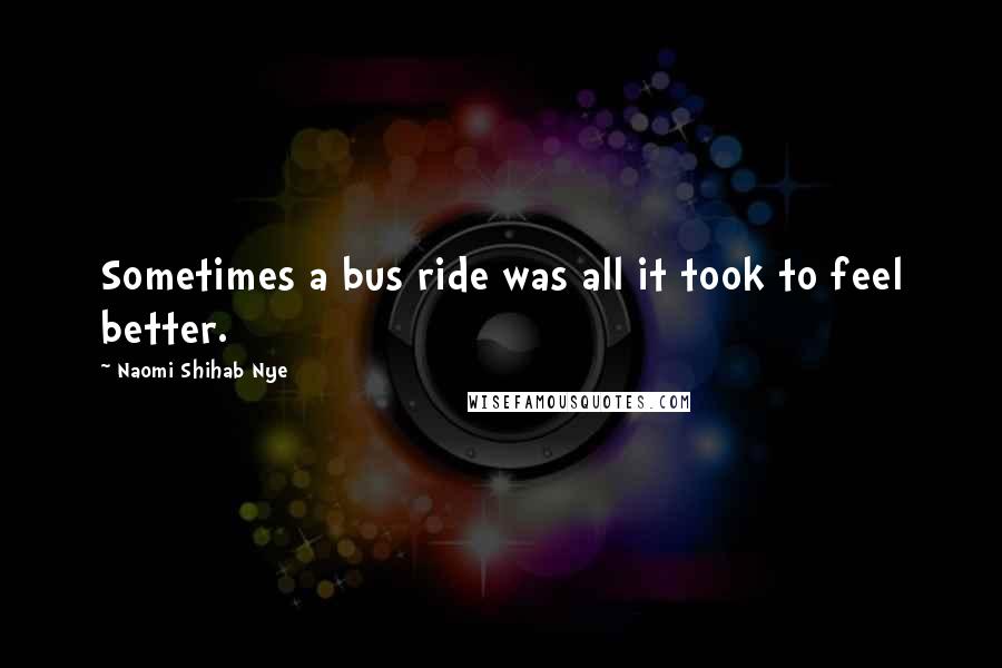 Naomi Shihab Nye Quotes: Sometimes a bus ride was all it took to feel better.
