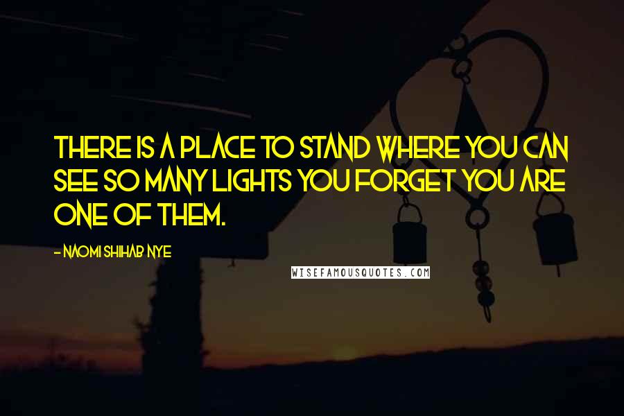 Naomi Shihab Nye Quotes: There is a place to stand where you can see so many lights you forget you are one of them.