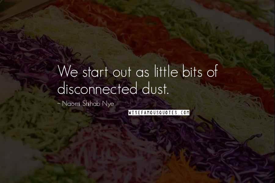 Naomi Shihab Nye Quotes: We start out as little bits of disconnected dust.