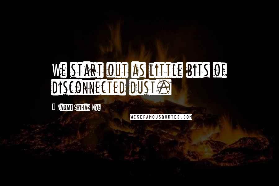 Naomi Shihab Nye Quotes: We start out as little bits of disconnected dust.