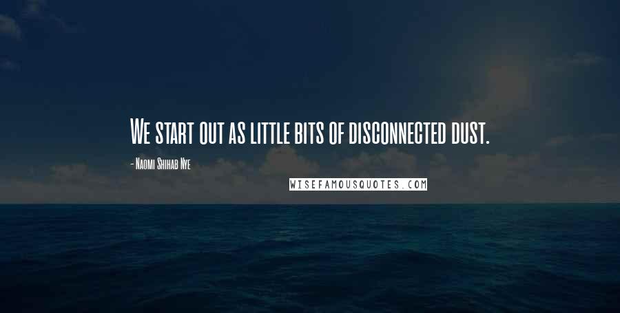 Naomi Shihab Nye Quotes: We start out as little bits of disconnected dust.