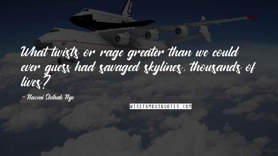 Naomi Shihab Nye Quotes: What twists or rage greater than we could ever guess had savaged skylines, thousands of lives?