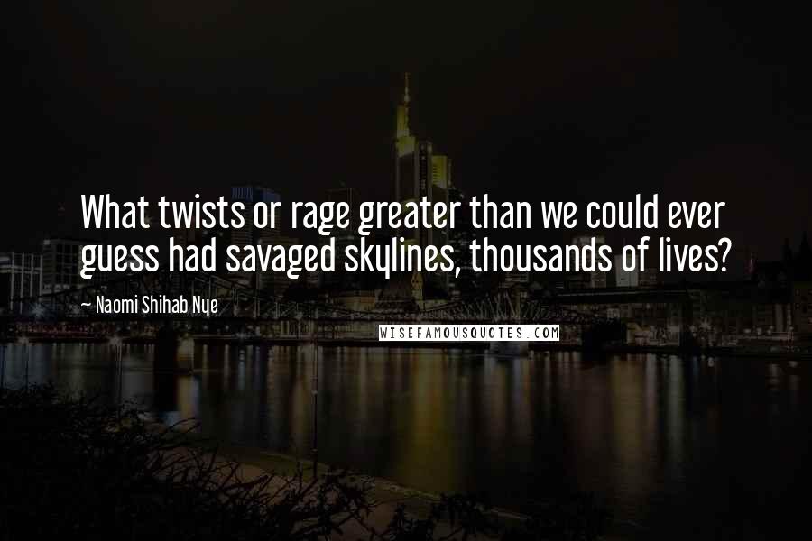 Naomi Shihab Nye Quotes: What twists or rage greater than we could ever guess had savaged skylines, thousands of lives?