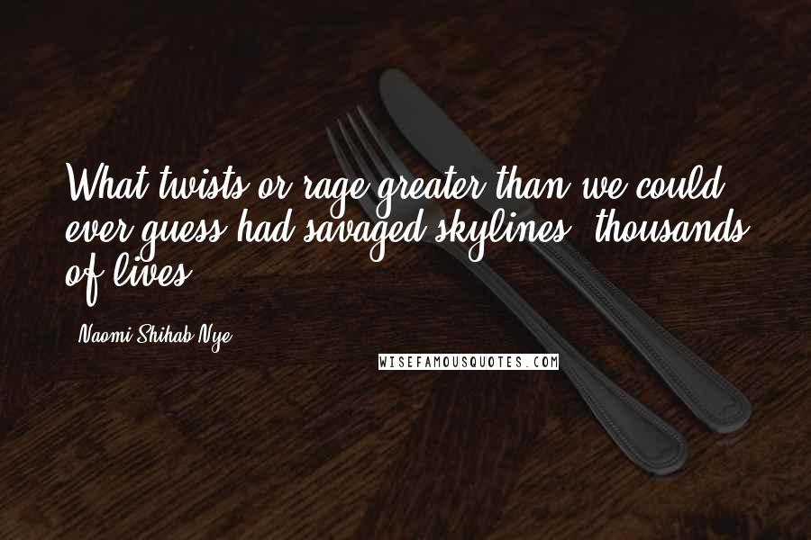 Naomi Shihab Nye Quotes: What twists or rage greater than we could ever guess had savaged skylines, thousands of lives?