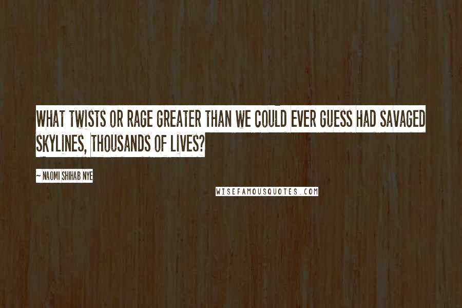 Naomi Shihab Nye Quotes: What twists or rage greater than we could ever guess had savaged skylines, thousands of lives?