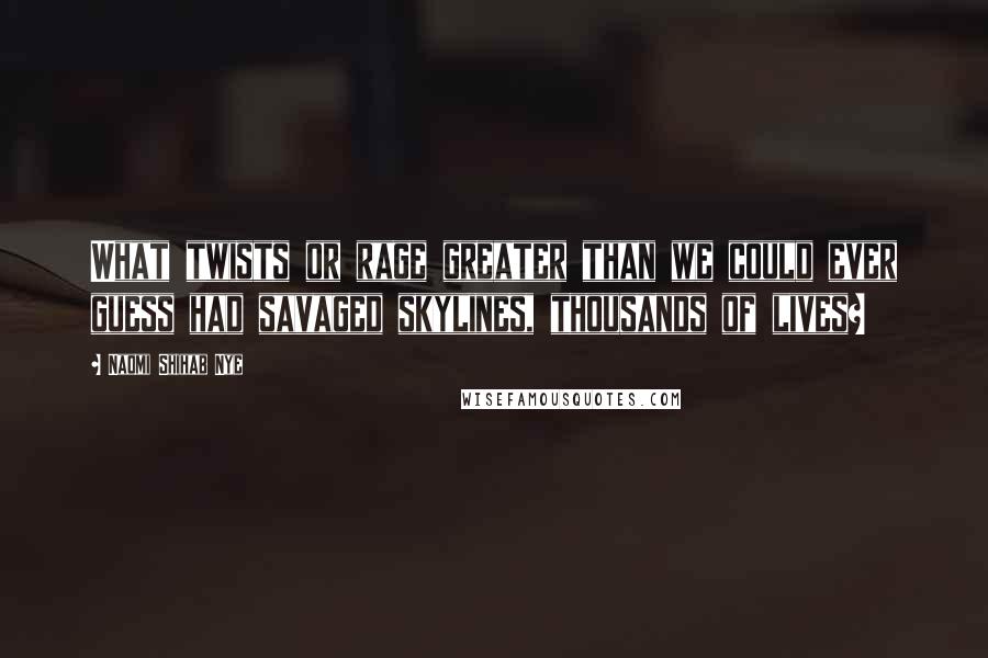 Naomi Shihab Nye Quotes: What twists or rage greater than we could ever guess had savaged skylines, thousands of lives?