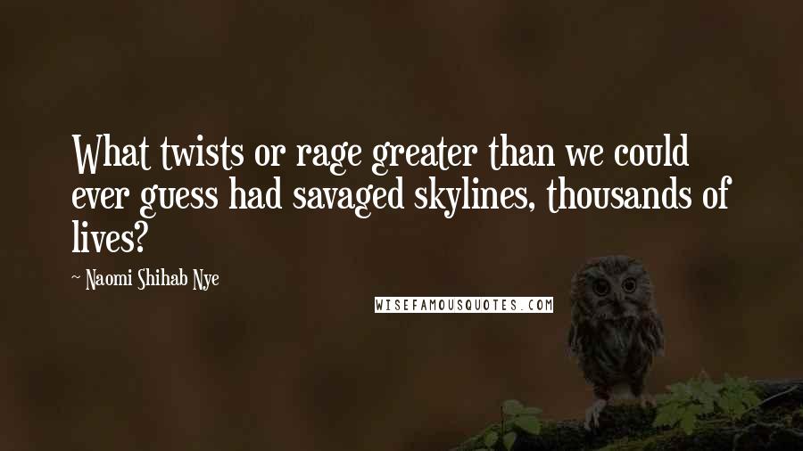 Naomi Shihab Nye Quotes: What twists or rage greater than we could ever guess had savaged skylines, thousands of lives?