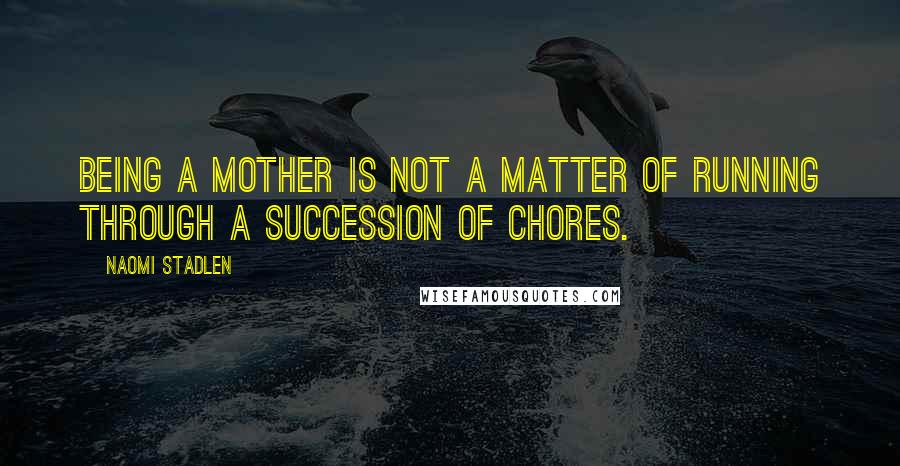 Naomi Stadlen Quotes: Being a mother is not a matter of running through a succession of chores.