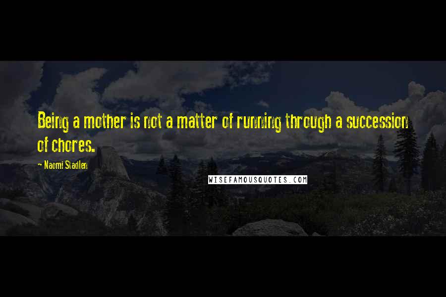 Naomi Stadlen Quotes: Being a mother is not a matter of running through a succession of chores.