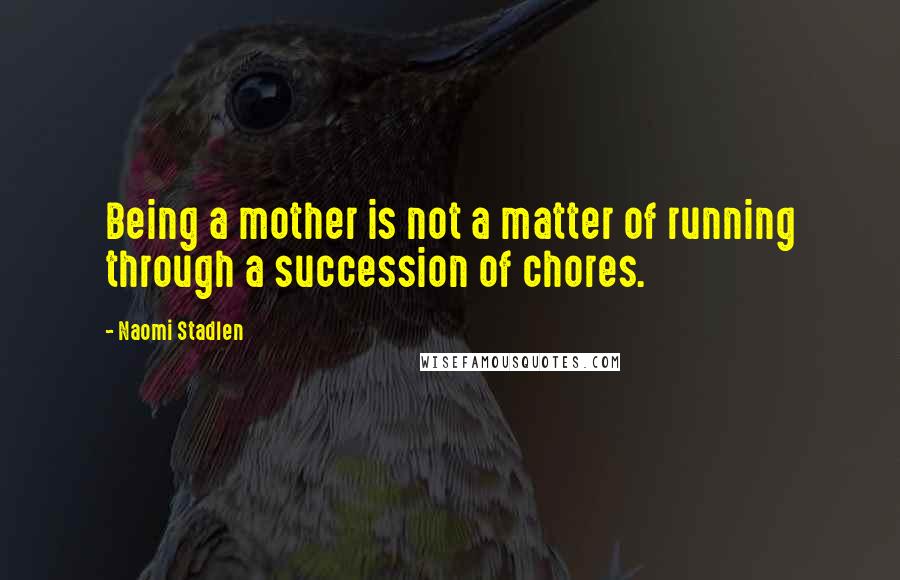 Naomi Stadlen Quotes: Being a mother is not a matter of running through a succession of chores.