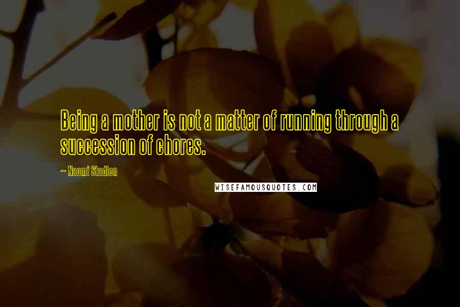 Naomi Stadlen Quotes: Being a mother is not a matter of running through a succession of chores.