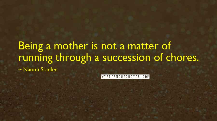 Naomi Stadlen Quotes: Being a mother is not a matter of running through a succession of chores.