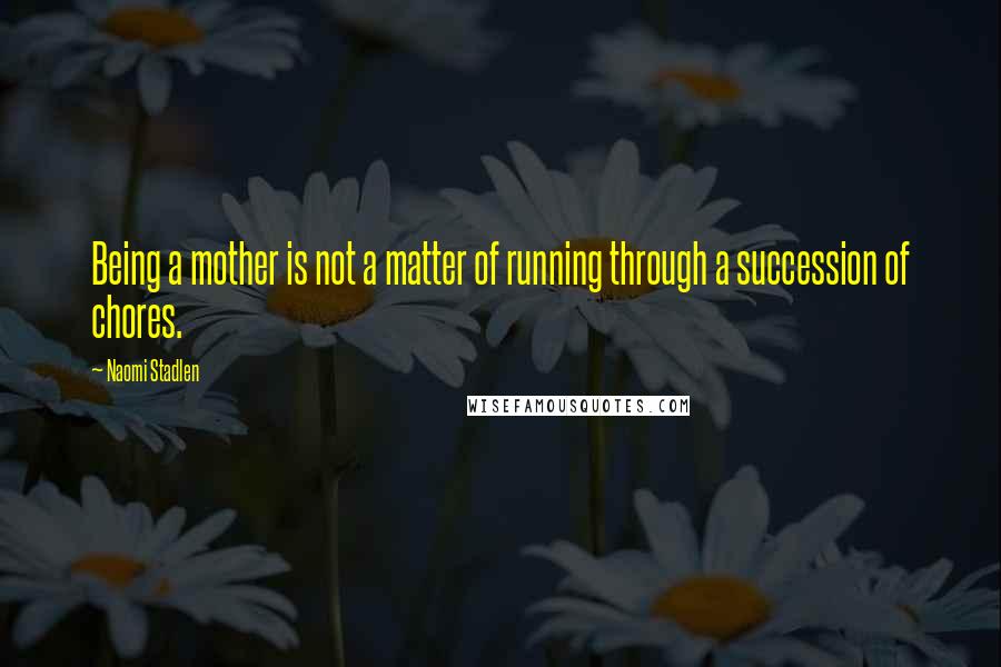 Naomi Stadlen Quotes: Being a mother is not a matter of running through a succession of chores.