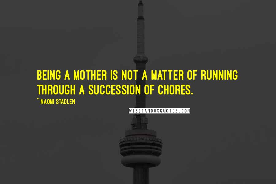 Naomi Stadlen Quotes: Being a mother is not a matter of running through a succession of chores.