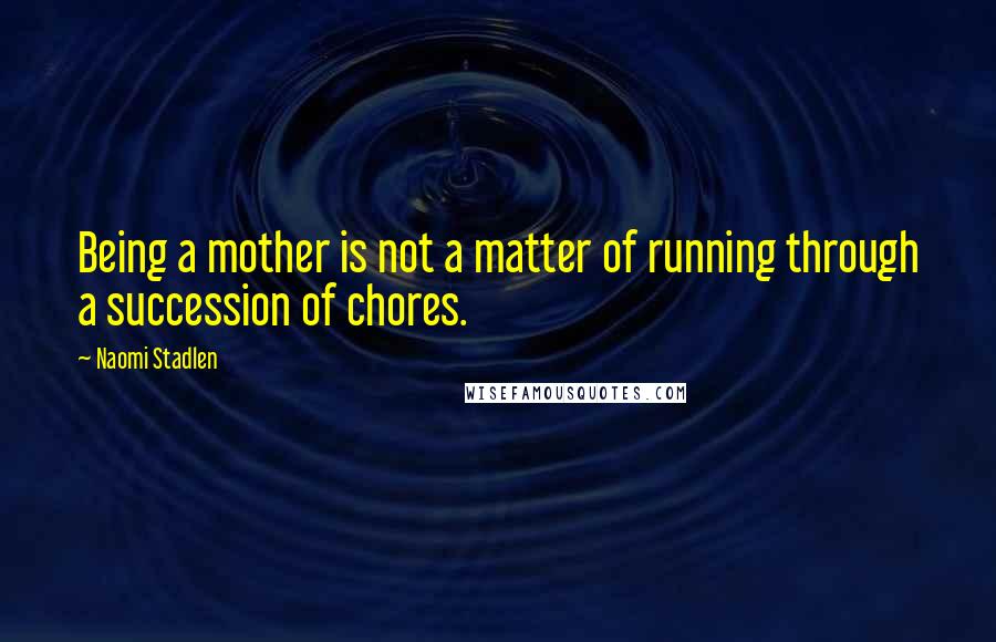 Naomi Stadlen Quotes: Being a mother is not a matter of running through a succession of chores.