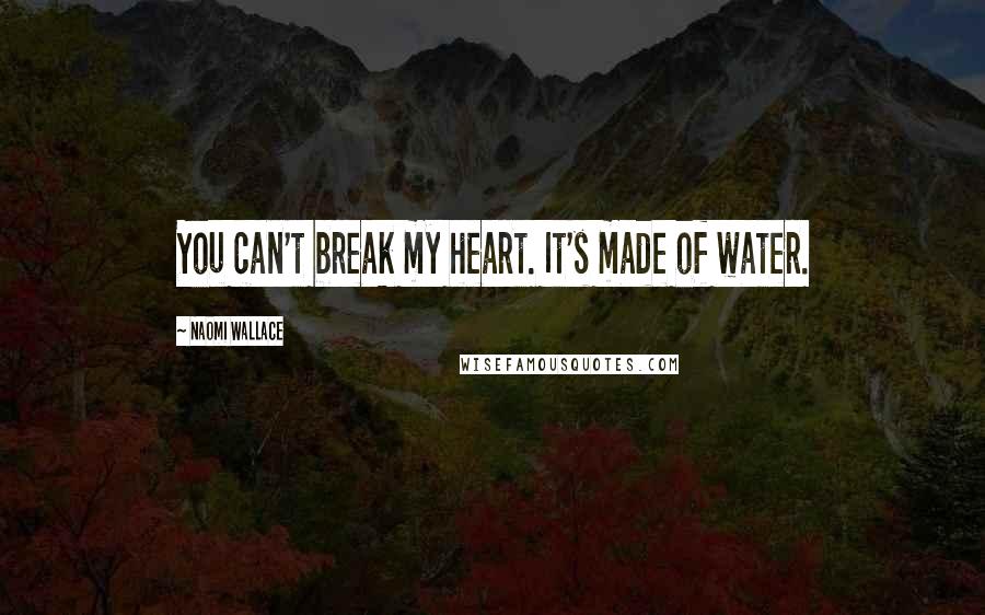 Naomi Wallace Quotes: You can't break my heart. It's made of water.