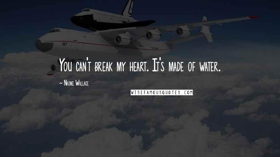 Naomi Wallace Quotes: You can't break my heart. It's made of water.