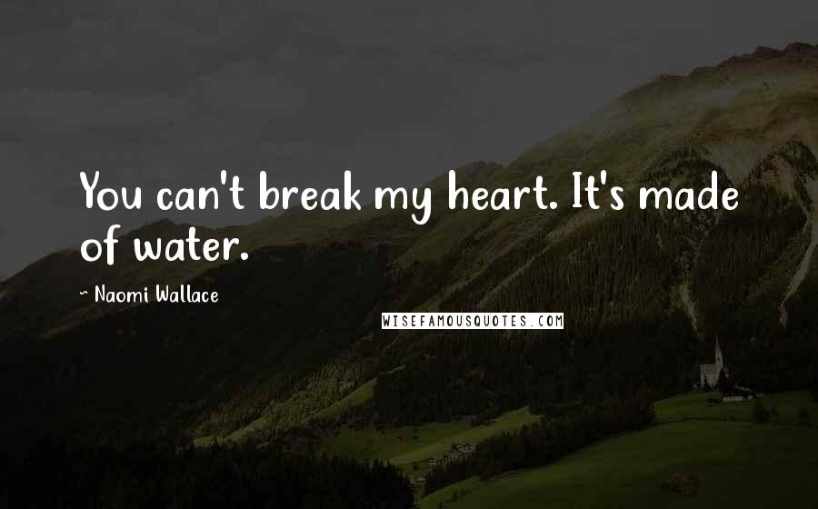 Naomi Wallace Quotes: You can't break my heart. It's made of water.