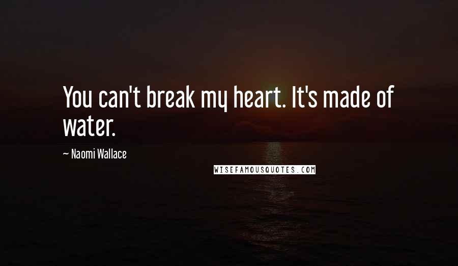 Naomi Wallace Quotes: You can't break my heart. It's made of water.